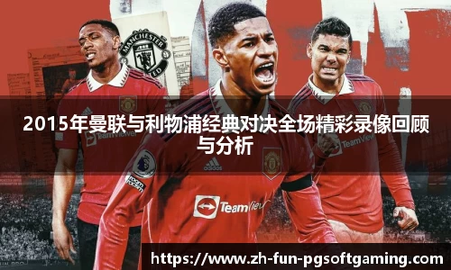 2015年曼联与利物浦经典对决全场精彩录像回顾与分析