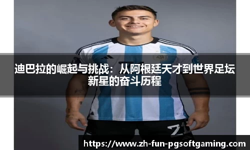 迪巴拉的崛起与挑战：从阿根廷天才到世界足坛新星的奋斗历程
