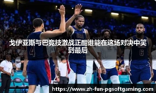 戈伊亚斯与巴竞技激战正酣谁能在这场对决中笑到最后