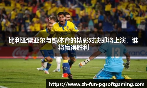 比利亚雷亚尔与锡体育的精彩对决即将上演，谁将赢得胜利