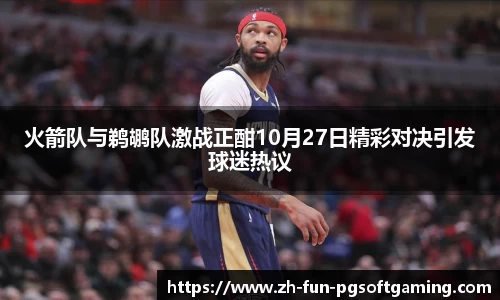 火箭队与鹈鹕队激战正酣10月27日精彩对决引发球迷热议