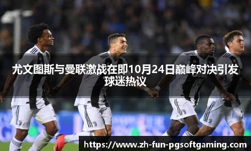 尤文图斯与曼联激战在即10月24日巅峰对决引发球迷热议