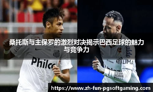 桑托斯与主保罗的激烈对决揭示巴西足球的魅力与竞争力