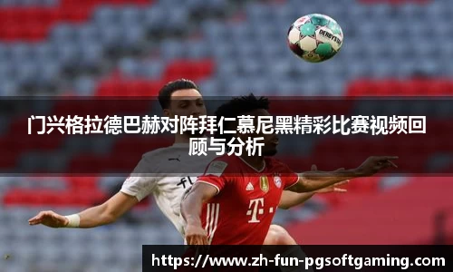 门兴格拉德巴赫对阵拜仁慕尼黑精彩比赛视频回顾与分析