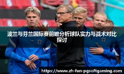 波兰与芬兰国际赛前瞻分析球队实力与战术对比探讨