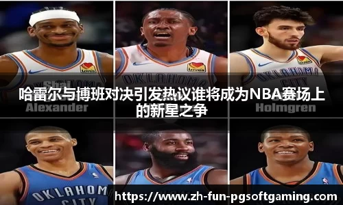 哈雷尔与博班对决引发热议谁将成为NBA赛场上的新星之争