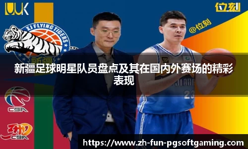 新疆足球明星队员盘点及其在国内外赛场的精彩表现