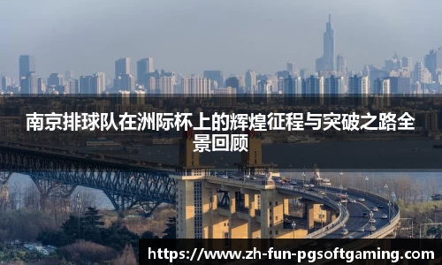 南京排球队在洲际杯上的辉煌征程与突破之路全景回顾