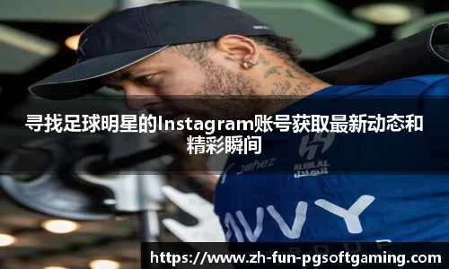 寻找足球明星的Instagram账号获取最新动态和精彩瞬间