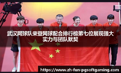 武汉网球队荣登网球配合排行榜第七位展现强大实力与团队默契