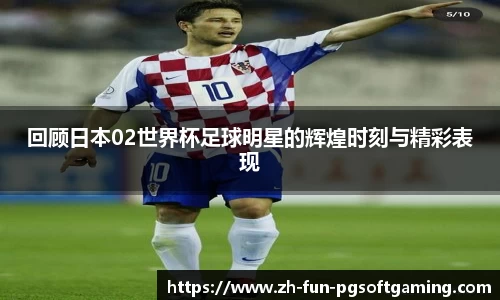 回顾日本02世界杯足球明星的辉煌时刻与精彩表现